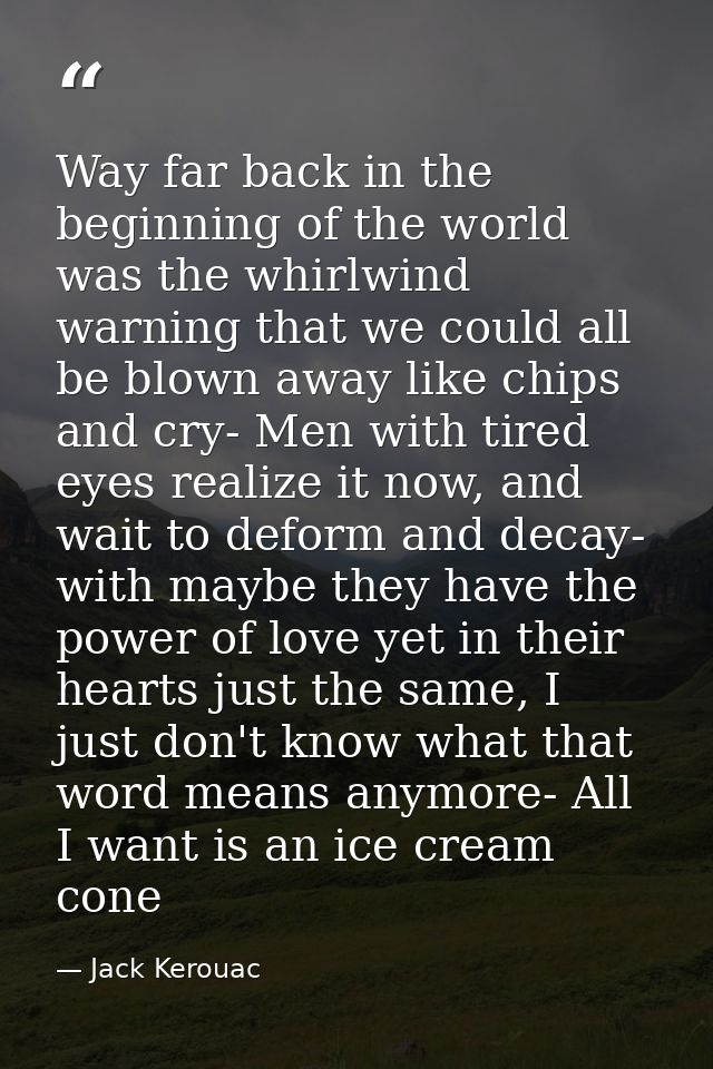 Way far back in the beginning of the world was the whirlwind warning that we could all be blown away like chips and cry- — Jack Kerouac
