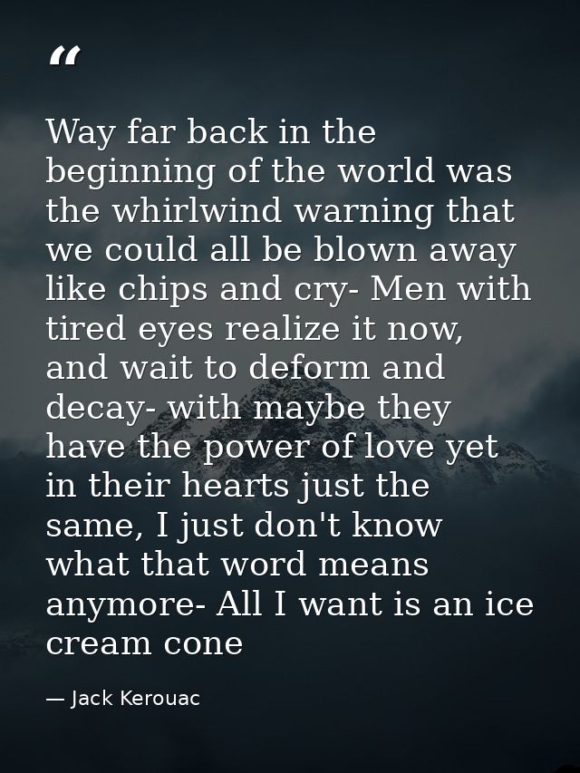 Way far back in the beginning of the world was the whirlwind warning that we could all be blown away like chips and cry- — Jack Kerouac