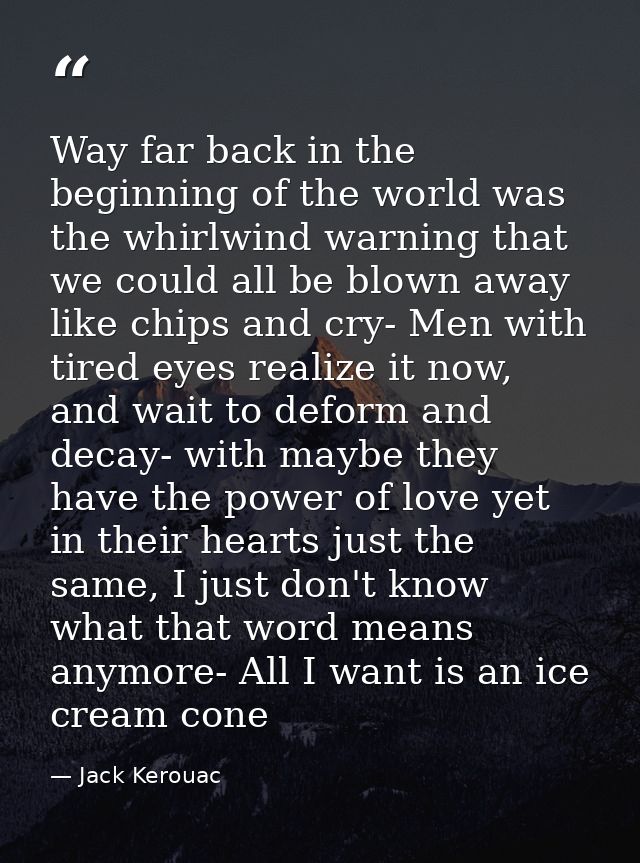Way far back in the beginning of the world was the whirlwind warning that we could all be blown away like chips and cry- — Jack Kerouac