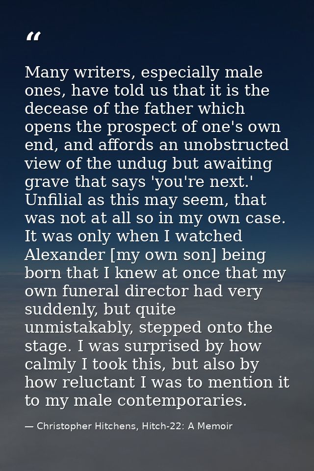 Many writers, especially male ones, have told us that it is the decease of the father which opens the prospect of one's  — Christopher Hitchens, Hitch-22: A Memoir