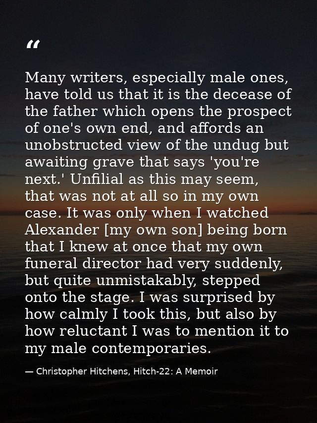 Many writers, especially male ones, have told us that it is the decease of the father which opens the prospect of one's  — Christopher Hitchens, Hitch-22: A Memoir