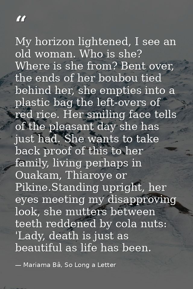 My horizon lightened, I see an old woman. Who is she? Where is she from? Bent over, the ends of her boubou tied behind h — Mariama Bâ, So Long a Letter