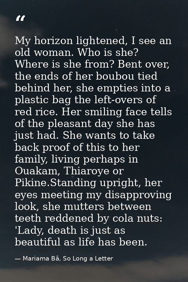 My horizon lightened, I see an old woman. Who is she? Where is she from? Bent over, the ends of her boubou tied behind h — Mariama Bâ, So Long a Letter