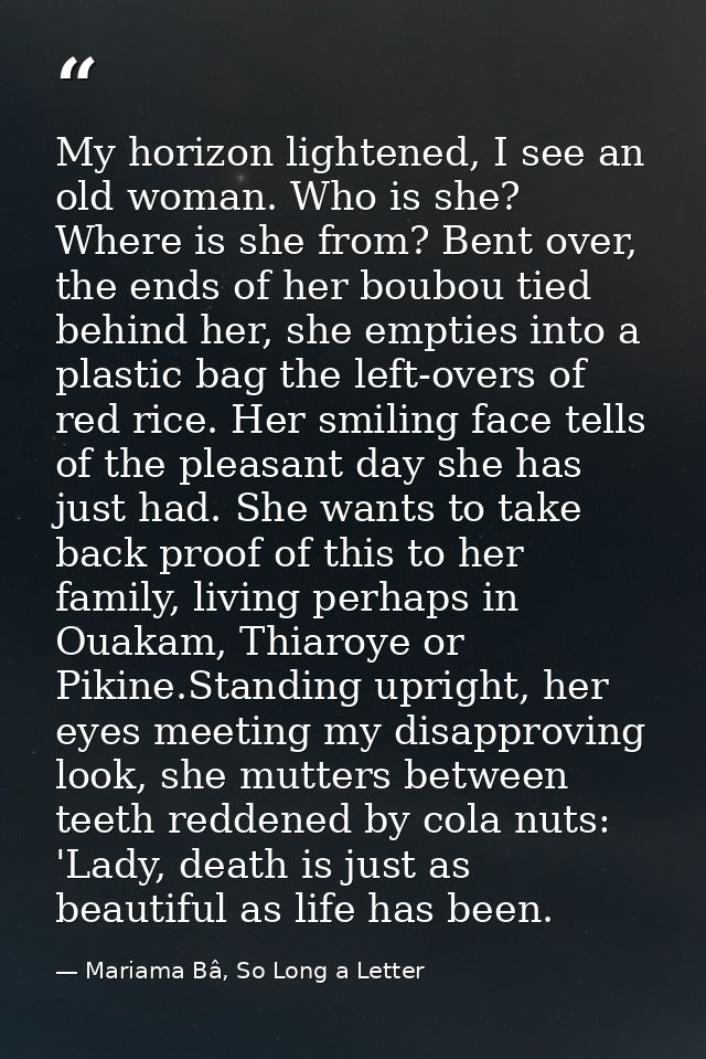My horizon lightened, I see an old woman. Who is she? Where is she from? Bent over, the ends of her boubou tied behind h — Mariama Bâ, So Long a Letter