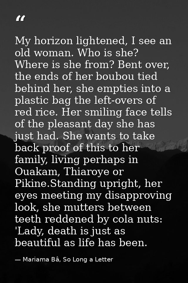 My horizon lightened, I see an old woman. Who is she? Where is she from? Bent over, the ends of her boubou tied behind h — Mariama Bâ, So Long a Letter