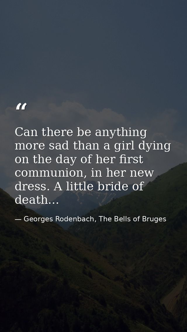 Can there be anything more sad than a girl dying on the day of her first communion, in her new dress. A little bride of  — Georges Rodenbach, The Bells of Bruges