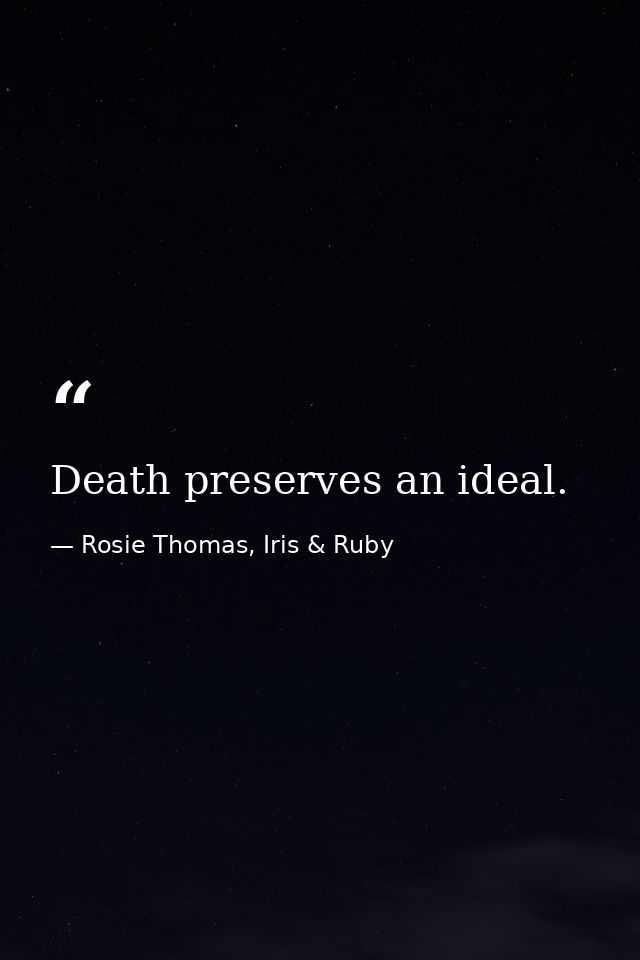 Death preserves an ideal. — Rosie Thomas, Iris & Ruby