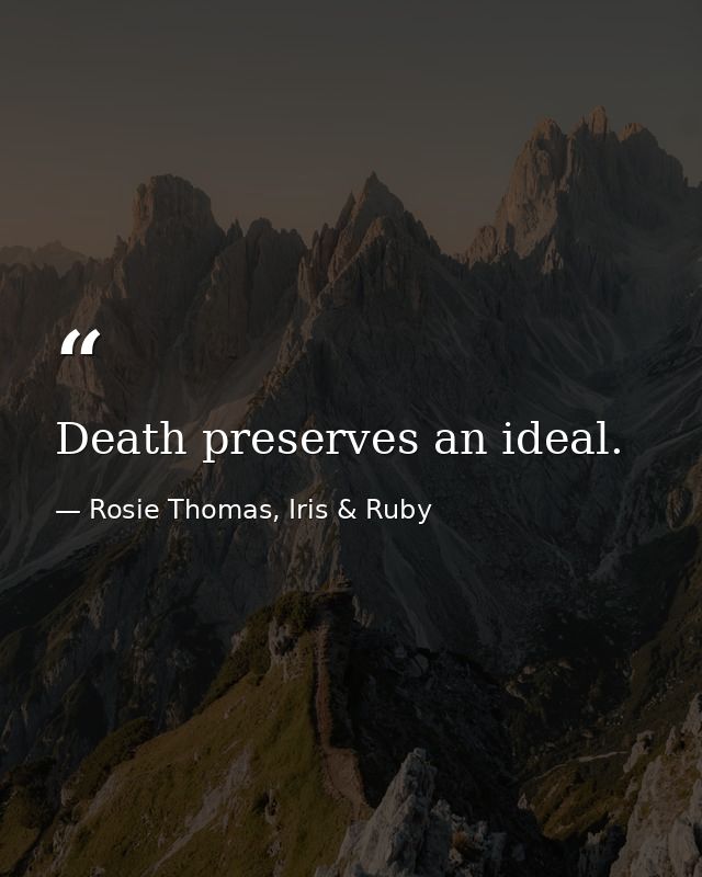 Death preserves an ideal. — Rosie Thomas, Iris & Ruby