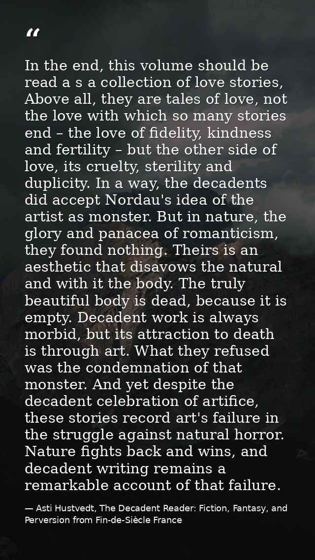 In the end, this volume should be read a s a collection of love stories, Above all, they are tales of love, not the love — Asti Hustvedt, The Decadent Reader: Fiction, Fantasy, and Perversion from Fin-de-Siècle France