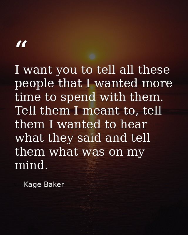 I want you to tell all these people that I wanted more time to spend with them. Tell them I meant to, tell them I wanted — Kage Baker