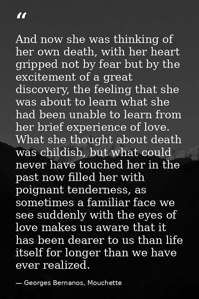 And now she was thinking of her own death, with her heart gripped not by fear but by the excitement of a great discovery — Georges Bernanos, Mouchette