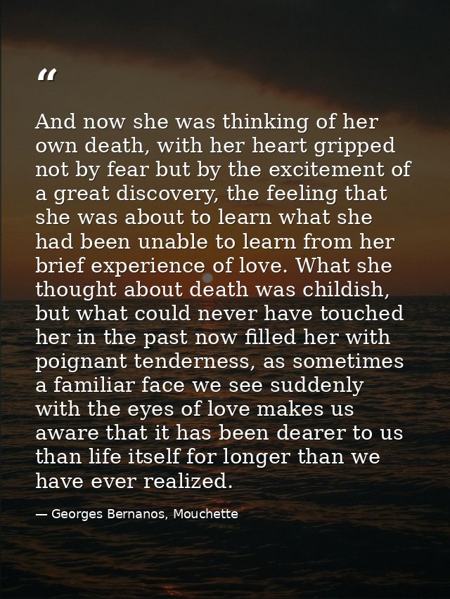 And now she was thinking of her own death, with her heart gripped not by fear but by the excitement of a great discovery — Georges Bernanos, Mouchette