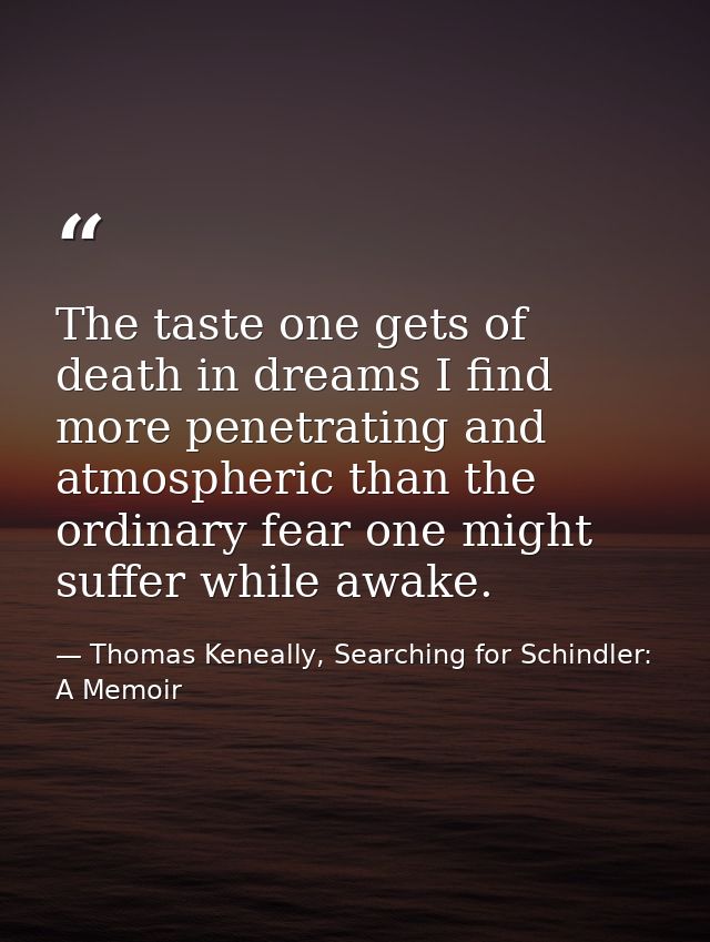 The taste one gets of death in dreams I find more penetrating and atmospheric than the ordinary fear one might suffer wh — Thomas Keneally, Searching for Schindler: A Memoir