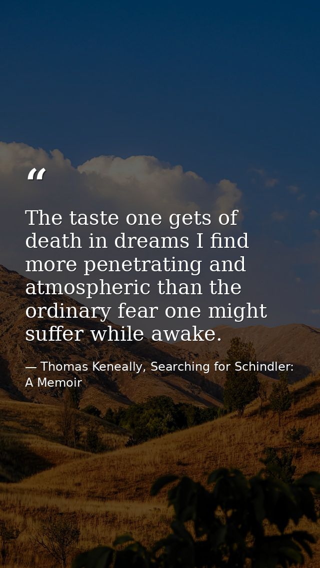 The taste one gets of death in dreams I find more penetrating and atmospheric than the ordinary fear one might suffer wh — Thomas Keneally, Searching for Schindler: A Memoir