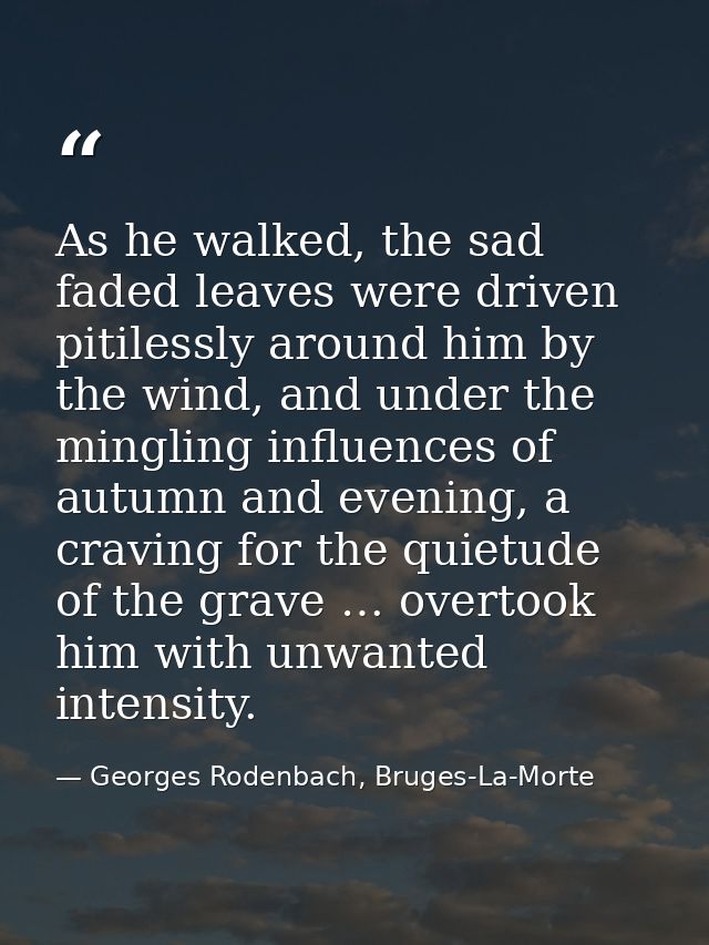 As he walked, the sad faded leaves were driven pitilessly around him by the wind, and under the mingling influences of a — Georges Rodenbach, Bruges-La-Morte