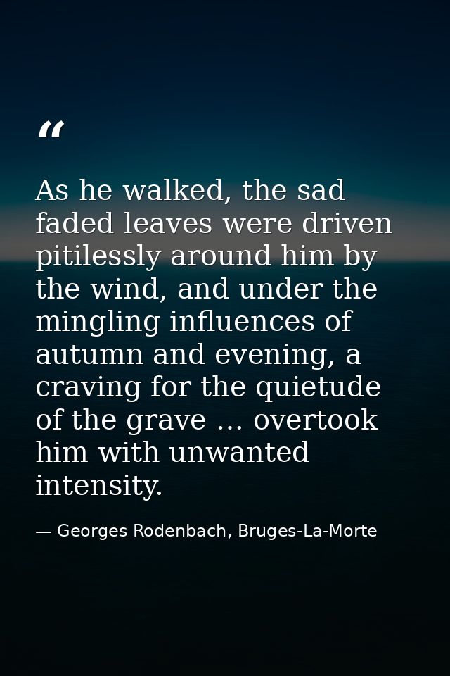 As he walked, the sad faded leaves were driven pitilessly around him by the wind, and under the mingling influences of a — Georges Rodenbach, Bruges-La-Morte