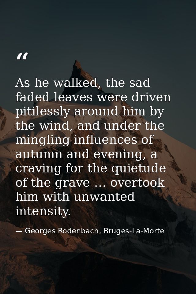 As he walked, the sad faded leaves were driven pitilessly around him by the wind, and under the mingling influences of a — Georges Rodenbach, Bruges-La-Morte