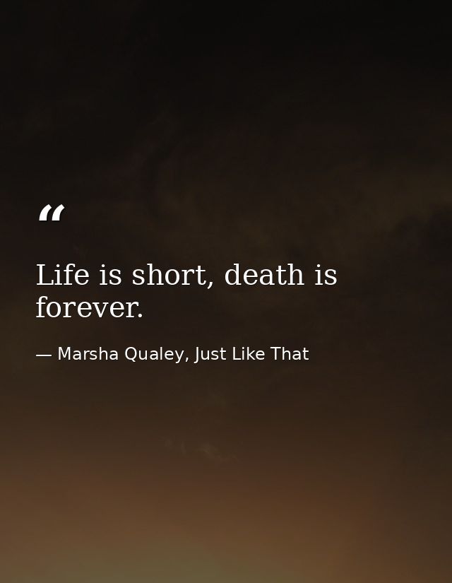 Life is short, death is forever. — Marsha Qualey, Just Like That