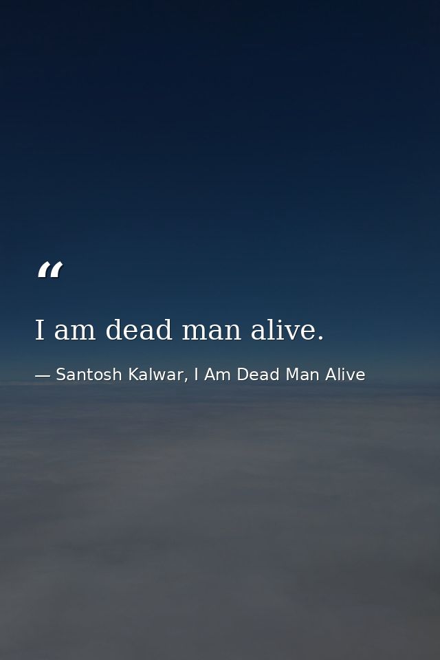 I am dead man alive. — Santosh Kalwar, I Am Dead Man Alive