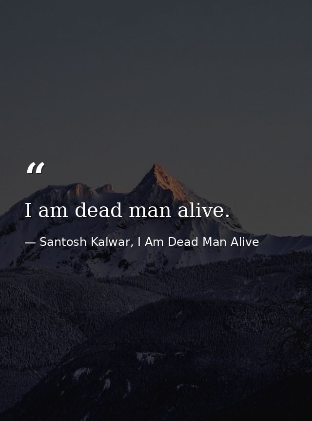 I am dead man alive. — Santosh Kalwar, I Am Dead Man Alive