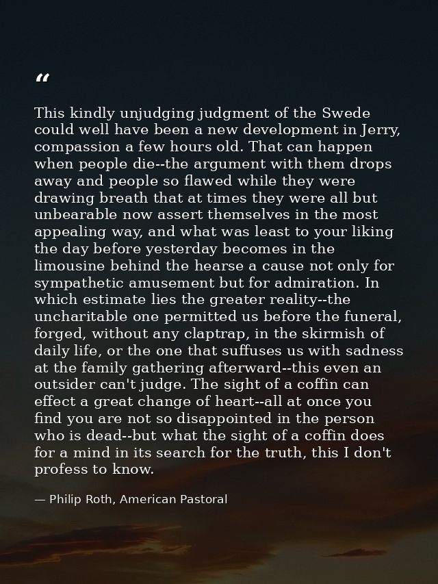 This kindly unjudging judgment of the Swede could well have been a new development in Jerry, compassion a few hours old. — Philip Roth, American Pastoral