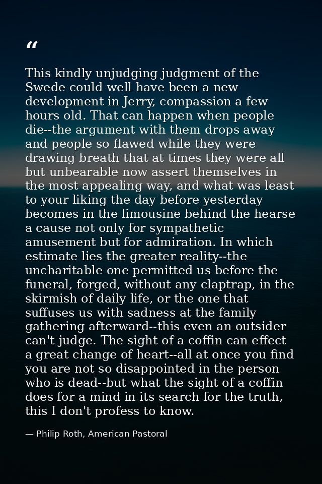 This kindly unjudging judgment of the Swede could well have been a new development in Jerry, compassion a few hours old. — Philip Roth, American Pastoral