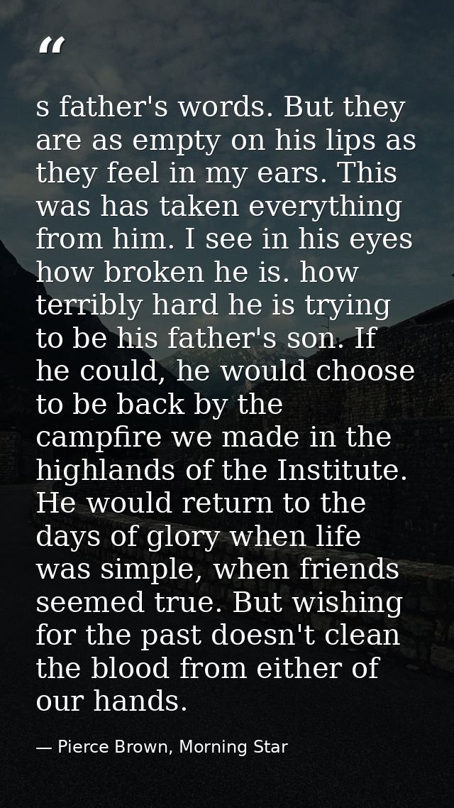 s father's words. But they are as empty on his lips as they feel in my ears. This was has taken everything from him. I s — Pierce Brown, Morning Star