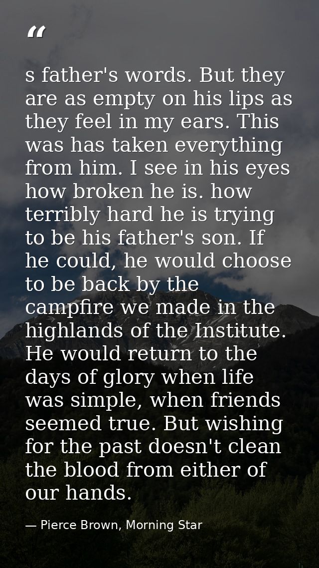 s father's words. But they are as empty on his lips as they feel in my ears. This was has taken everything from him. I s — Pierce Brown, Morning Star