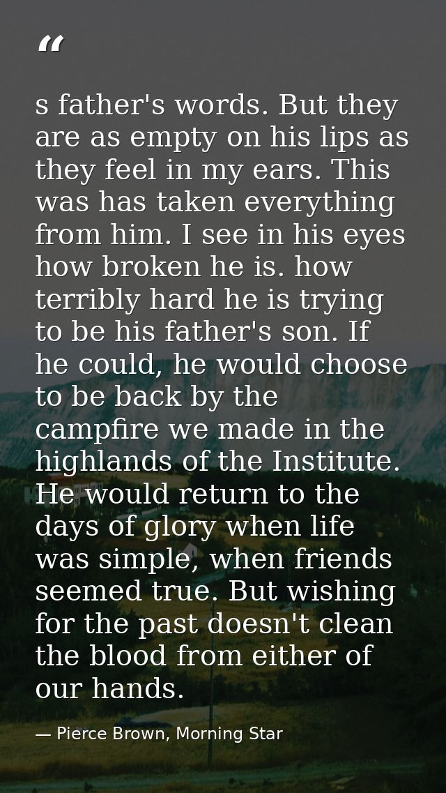s father's words. But they are as empty on his lips as they feel in my ears. This was has taken everything from him. I s — Pierce Brown, Morning Star