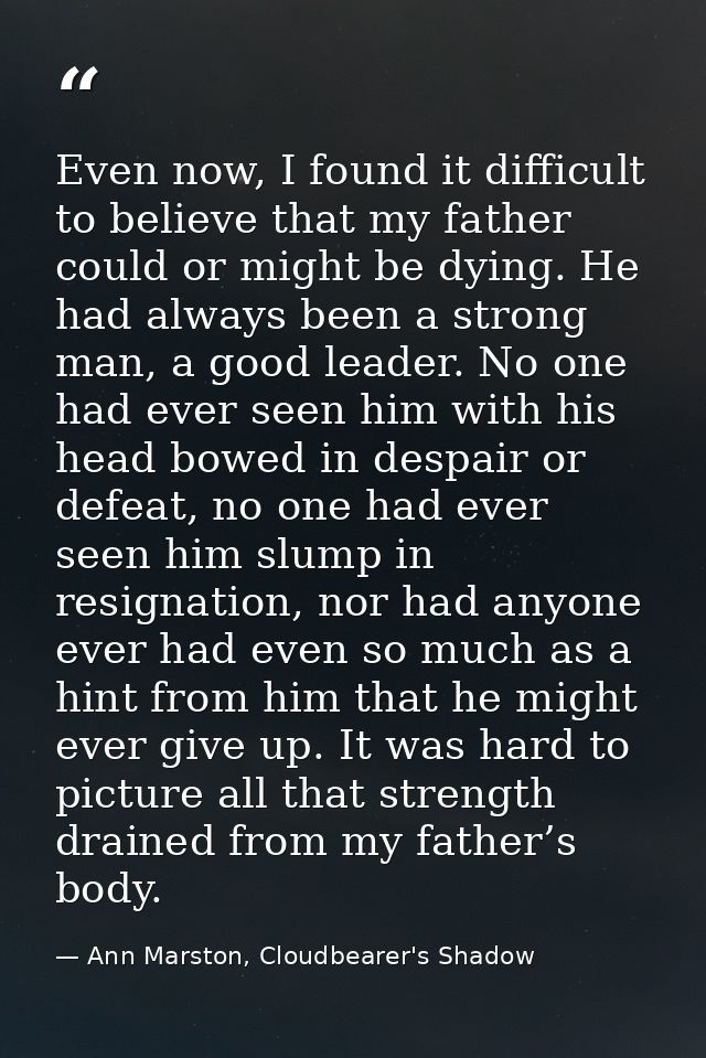 Even now, I found it difficult to believe that my father could or might be dying. He had always been a strong man, a goo — Ann Marston, Cloudbearer's Shadow