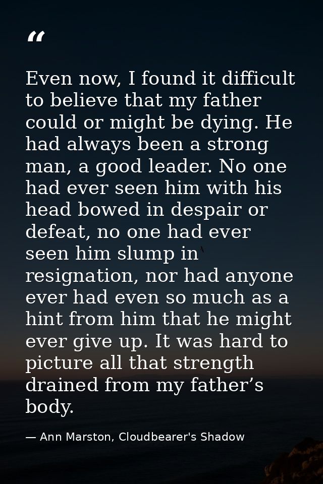 Even now, I found it difficult to believe that my father could or might be dying. He had always been a strong man, a goo — Ann Marston, Cloudbearer's Shadow