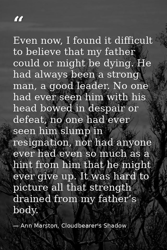 Even now, I found it difficult to believe that my father could or might be dying. He had always been a strong man, a goo — Ann Marston, Cloudbearer's Shadow