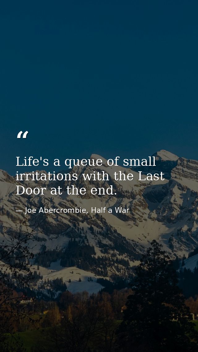 Life's a queue of small irritations with the Last Door at the end. — Joe Abercrombie, Half a War