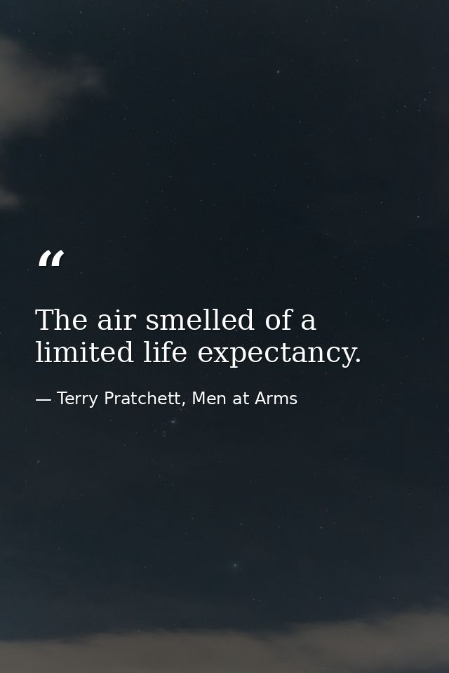 The air smelled of a limited life expectancy. — Terry Pratchett, Men at Arms