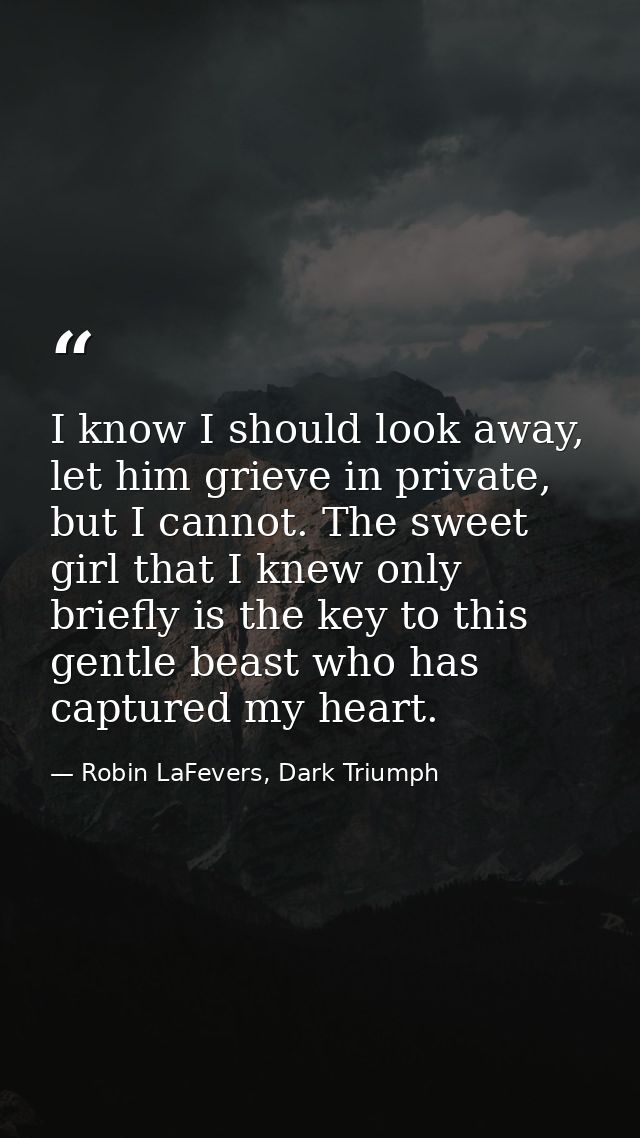 I know I should look away, let him grieve in private, but I cannot. The sweet girl that I knew only briefly is the key t — Robin LaFevers, Dark Triumph