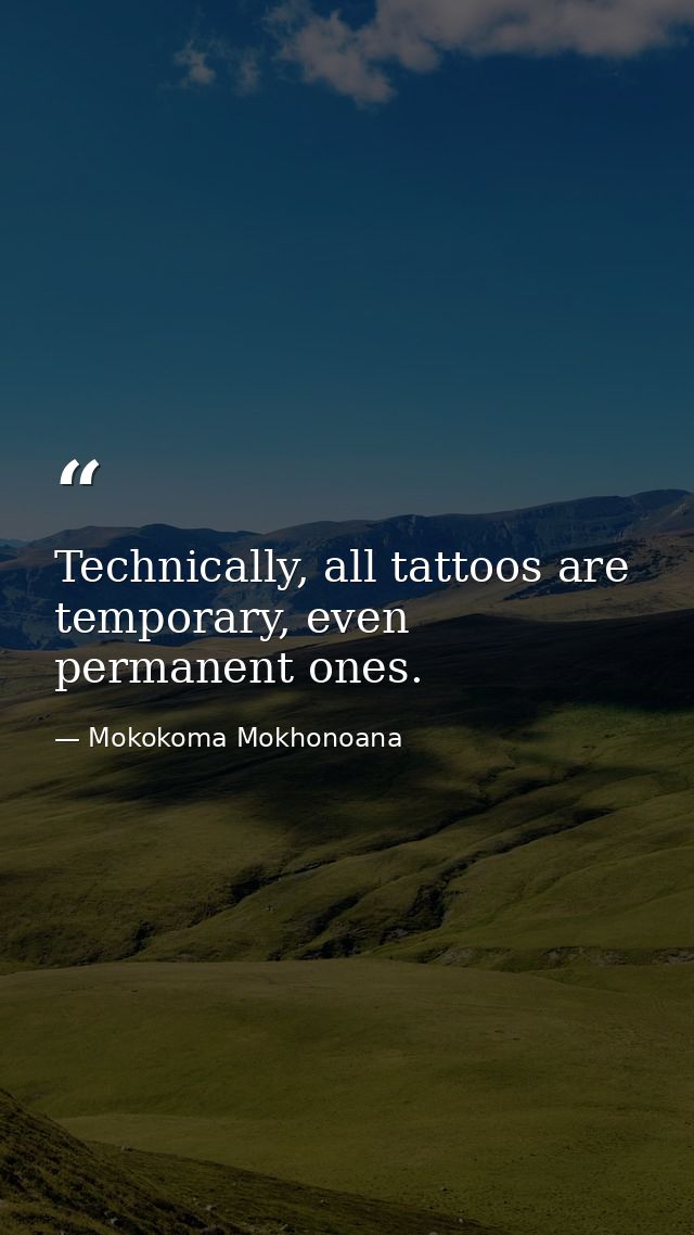 Technically, all tattoos are temporary, even permanent ones. — Mokokoma Mokhonoana