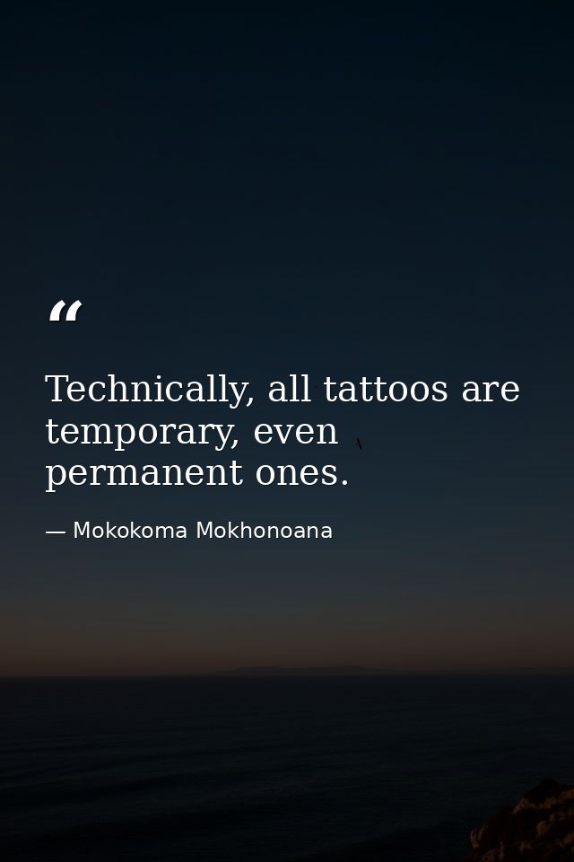 Technically, all tattoos are temporary, even permanent ones. — Mokokoma Mokhonoana