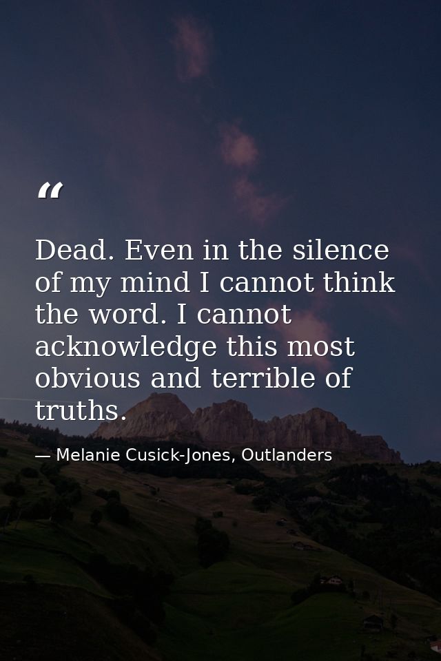Dead. Even in the silence of my mind I cannot think the word. I cannot acknowledge this most obvious and terrible of tru — Melanie Cusick-Jones, Outlanders