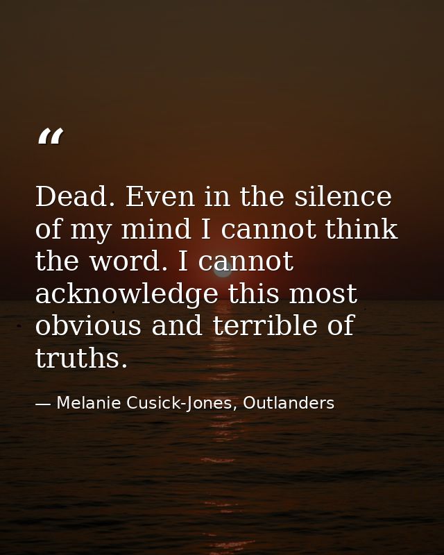 Dead. Even in the silence of my mind I cannot think the word. I cannot acknowledge this most obvious and terrible of tru — Melanie Cusick-Jones, Outlanders