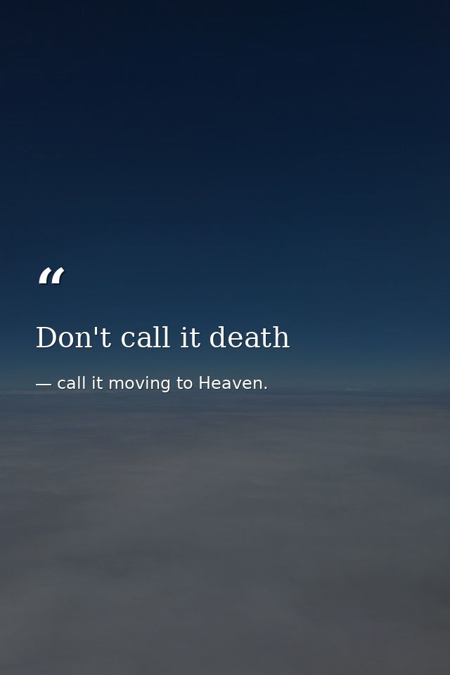 Don't call it death — call it moving to Heaven.