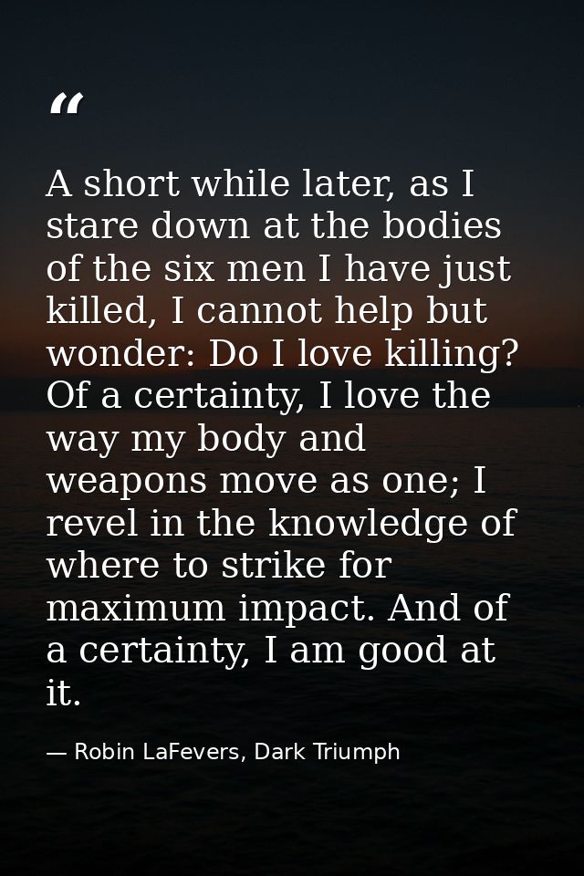 A short while later, as I stare down at the bodies of the six men I have just killed, I cannot help but wonder: Do I lov — Robin LaFevers, Dark Triumph