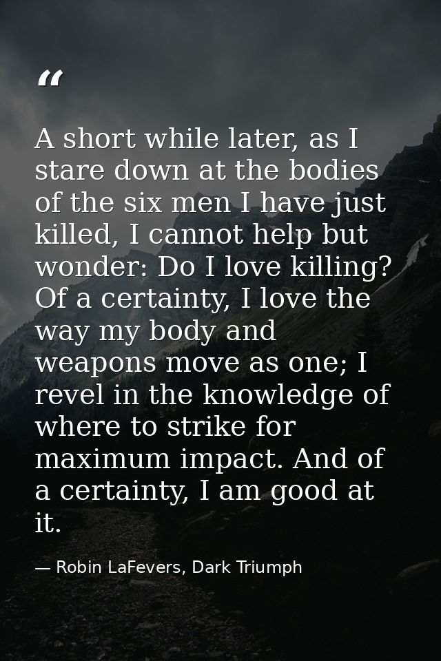 A short while later, as I stare down at the bodies of the six men I have just killed, I cannot help but wonder: Do I lov — Robin LaFevers, Dark Triumph