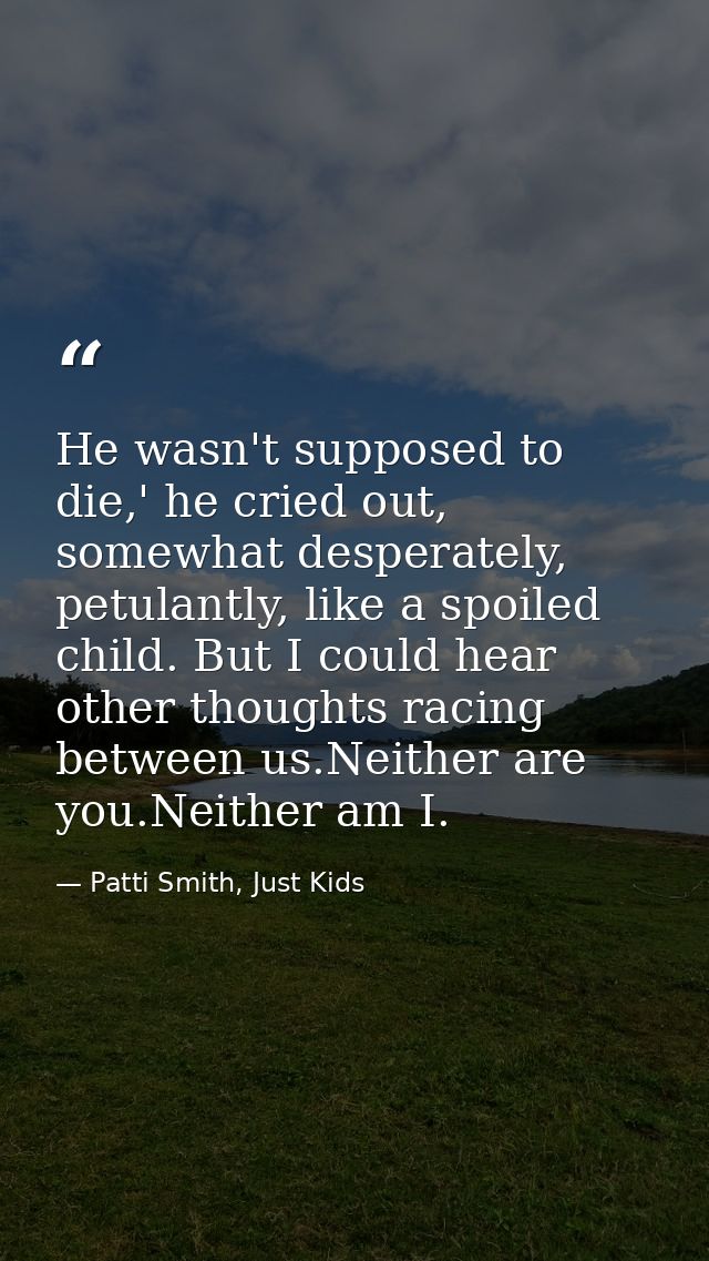 He wasn't supposed to die,' he cried out, somewhat desperately, petulantly, like a spoiled child. But I could hear other — Patti Smith, Just Kids