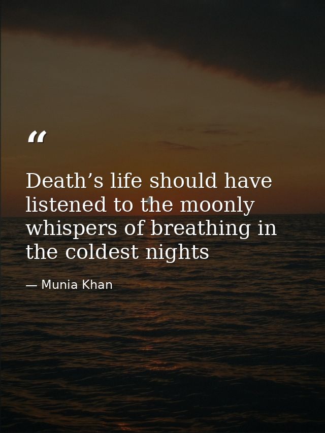 Death’s life should have listened to the moonly whispers of breathing in the coldest nights — Munia Khan