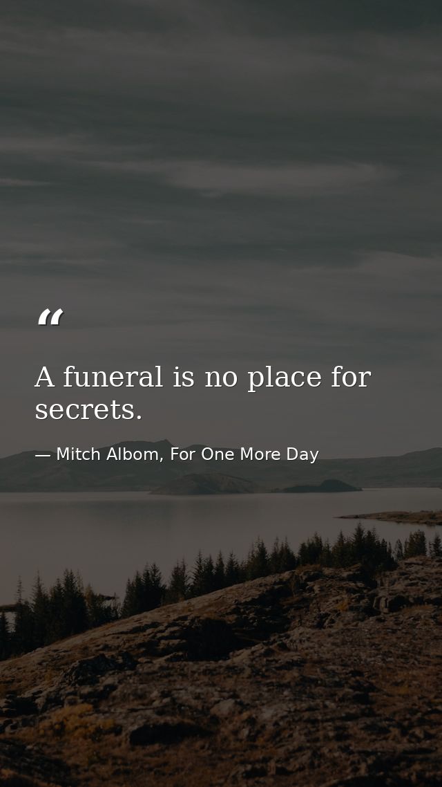 A funeral is no place for secrets. — Mitch Albom, For One More Day