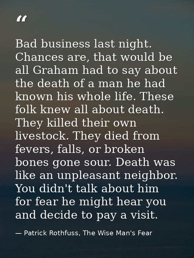 Bad business last night. Chances are, that would be all Graham had to say about the death of a man he had known his whol — Patrick Rothfuss, The Wise Man's Fear