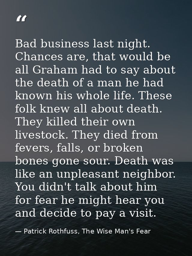 Bad business last night. Chances are, that would be all Graham had to say about the death of a man he had known his whol — Patrick Rothfuss, The Wise Man's Fear