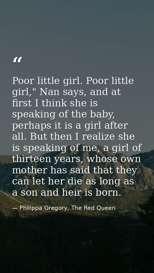 Poor little girl. Poor little girl," Nan says, and at first I think she is speaking of the baby, perhaps it is a girl af — Philippa Gregory, The Red Queen