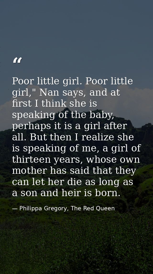Poor little girl. Poor little girl," Nan says, and at first I think she is speaking of the baby, perhaps it is a girl af — Philippa Gregory, The Red Queen