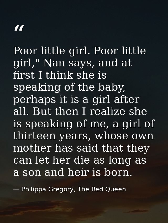 Poor little girl. Poor little girl," Nan says, and at first I think she is speaking of the baby, perhaps it is a girl af — Philippa Gregory, The Red Queen